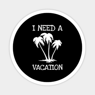 I Need A Vacation Magnet